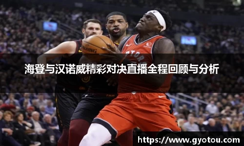 海登与汉诺威精彩对决直播全程回顾与分析