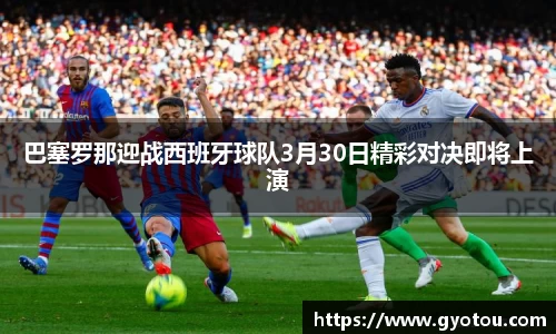 巴塞罗那迎战西班牙球队3月30日精彩对决即将上演